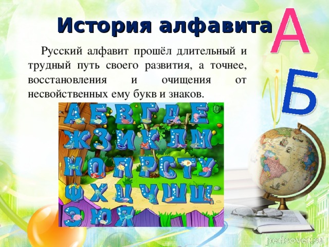 История алфавита Русский алфавит прошёл длительный и трудный путь своего развития, а точнее, восстановления и очищения от несвойственных ему букв и знаков.