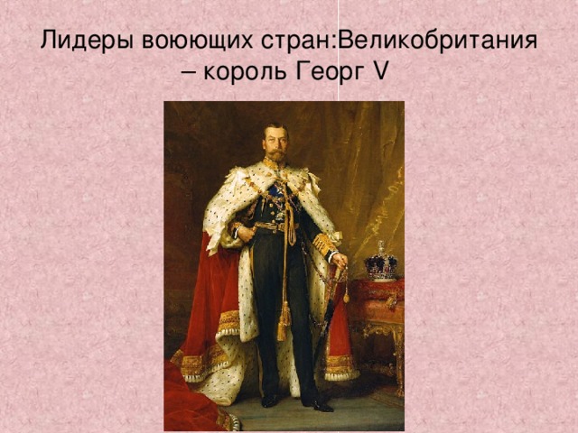 Лидеры воюющих стран:Великобритания – король Георг V