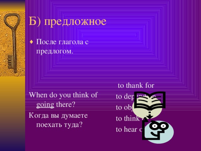 Б) предложное После глагола с предлогом.  to thank for to depend on to object to to think of When do you think of going there? to hear of Когда вы думаете поехать туда?