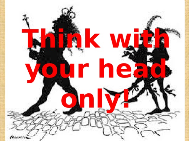 Think with your head only!