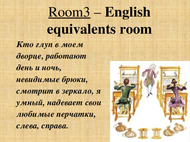 Room3 – English equivalents room Кто глуп в моем дворце, работают день и ночь, невидимые брюки, смотрит в зеркало, я умный, надевает свои любимые перчатки, слева, справа.