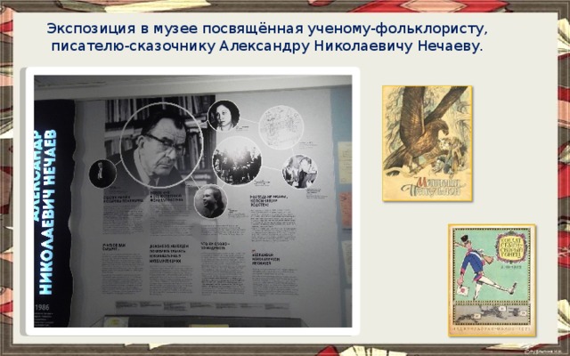 Экспозиция в музее посвящённая ученому-фольклористу, писателю-сказочнику Александру Николаевичу Нечаеву.