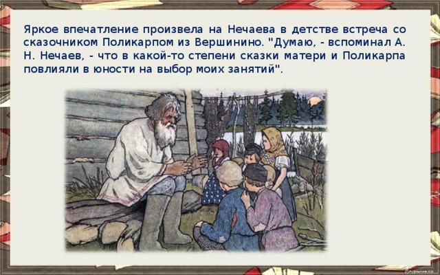 Яркое впечатление произвела на Нечаева в детстве встреча со сказочником Поликарпом из Вершинино. 