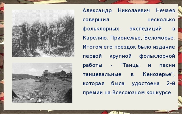 Александр Николаевич Нечаев совершил несколько фольклорных экспедиций в Карелию, Прионежье, Беломорье. Итогом его поездок было издание первой крупной фольклорной работы - 