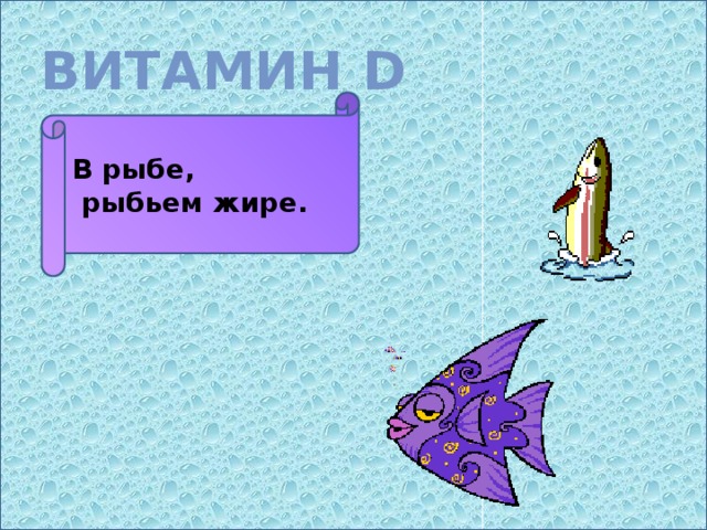 ВИТАМИН D В рыбе,  рыбьем жире.
