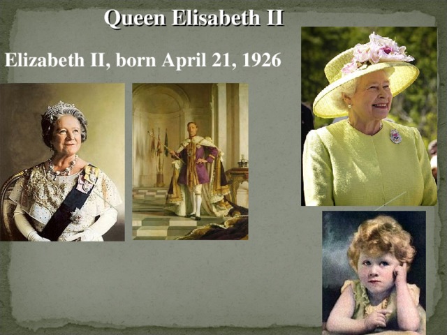 Queen Elisabeth II Elizabeth II, born April 21, 1926