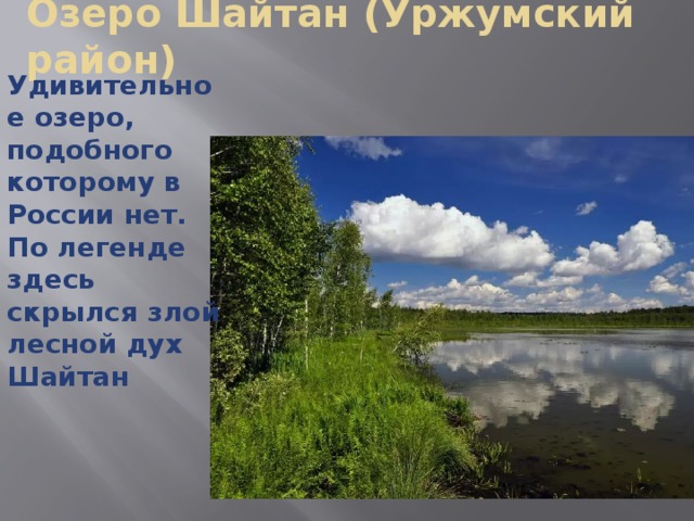 Озеро Шайтан (Уржумский район)    Удивительное озеро, подобного которому в России нет. По легенде здесь скрылся злой лесной дух Шайтан