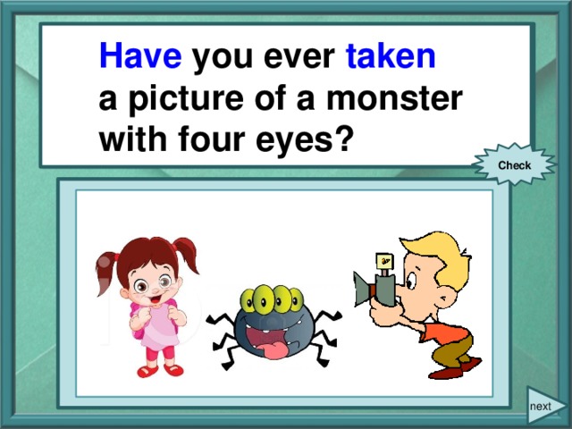 You ever (take) a picture of a monster with four eyes? Have you ever taken a picture of a monster with four eyes? Check next