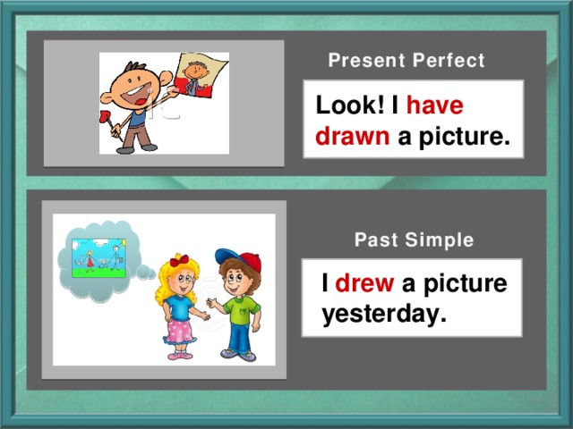 Present Perfect Look! I have drawn a picture.  Past Simple I drew a picture yesterday.