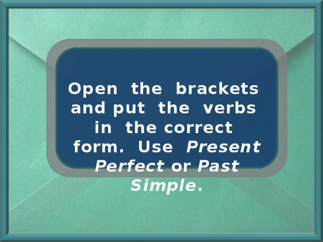 Open the brackets and put the verbs in the correct form. Use Present Perfect or Past Simple .