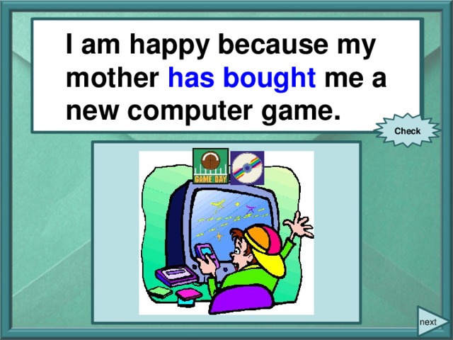 I am happy because my mother (buy) me a new computer game. I am happy because my mother has bought me a new computer game. Check next