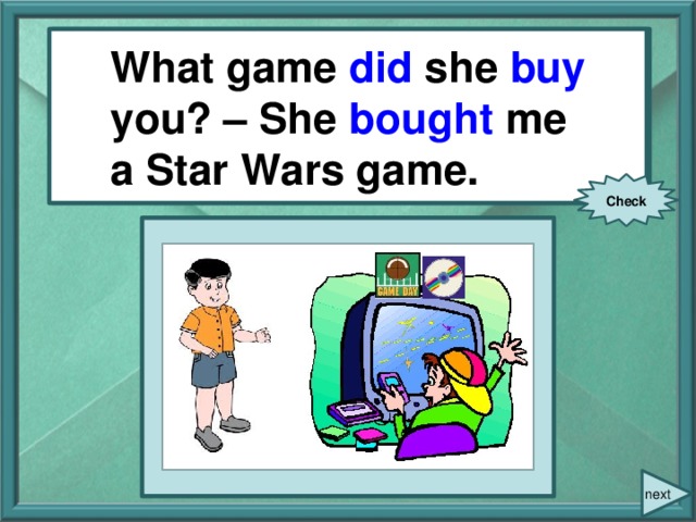 What game she (buy) you? – She (buy) me a Star Wars game. What game did she buy you? – She bought me a Star Wars game. Check next