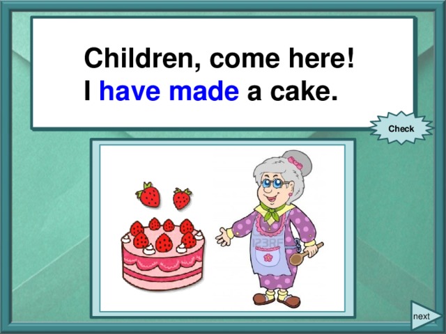 Children, come here! I have made a cake. Children, come here! I (make) a cake. Check next