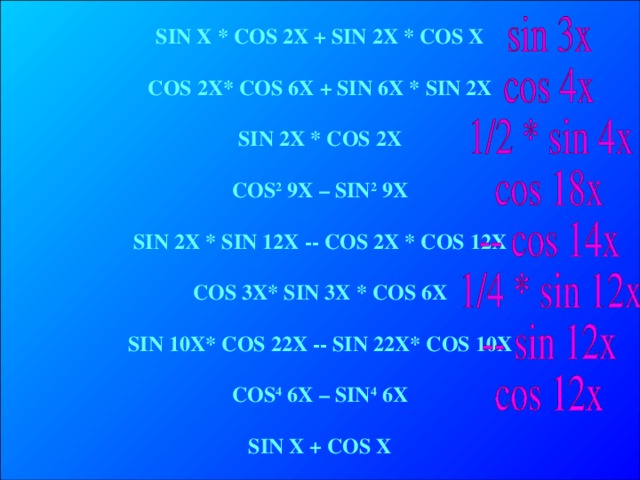 SIN X * COS 2X + SIN 2X * COS X  COS 2X* COS 6X  + SIN 6X *  SIN 2X  SIN 2X * COS 2X  COS 2 9X – SIN 2 9X  SIN 2X *  SIN 12X - - COS 2X  * COS 12X  COS 3X* SIN 3X * COS 6X  SIN 10X* COS 22X - - SIN 22X* COS 10X  COS 4 6X – SIN 4 6X  SIN X + COS X