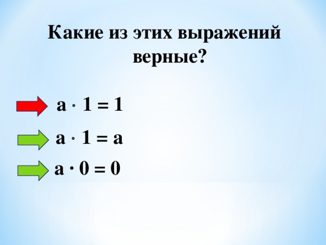 Какие из этих выражений верные? а  1 = 1 а  1 = а а ∙ 0 = 0