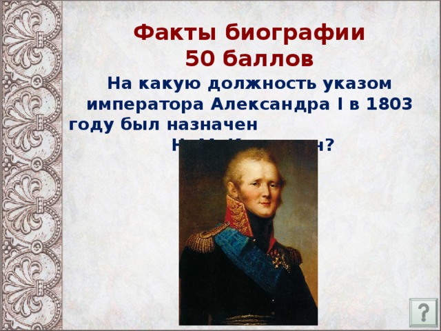 Факты биографии  50 баллов На какую должность указом императора Александра I в 1803 году был назначен Н. М. Карамзин?