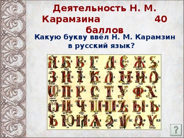 Деятельность Н. М. Карамзина 40 баллов Какую букву ввёл Н. М. Карамзин в русский язык?