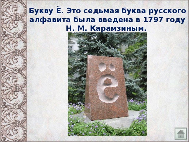 Букву Ё. Это седьмая буква русского алфавита была введена в 1797 году Н. М. Карамзиным.