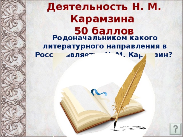 Деятельность Н. М. Карамзина  50 баллов Родоначальником какого литературного направления в России является Н. М. Карамзин?