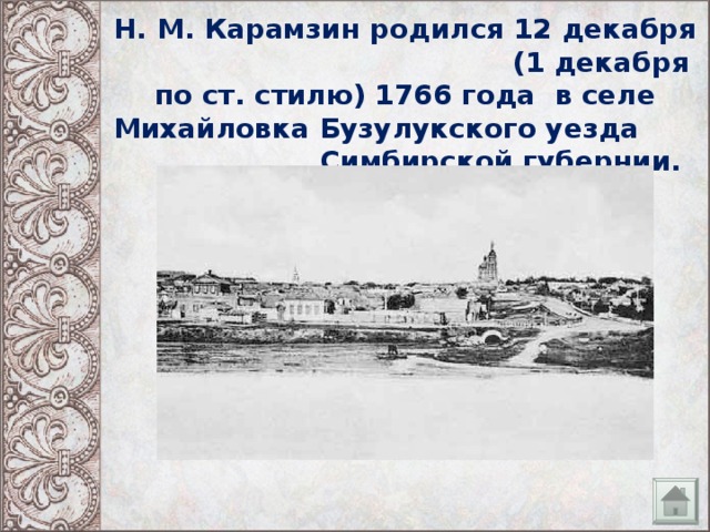 Н. М. Карамзин родился 12 декабря (1 декабря по ст. стилю) 1766 года в селе Михайловка Бузулукского уезда Симбирской губернии.
