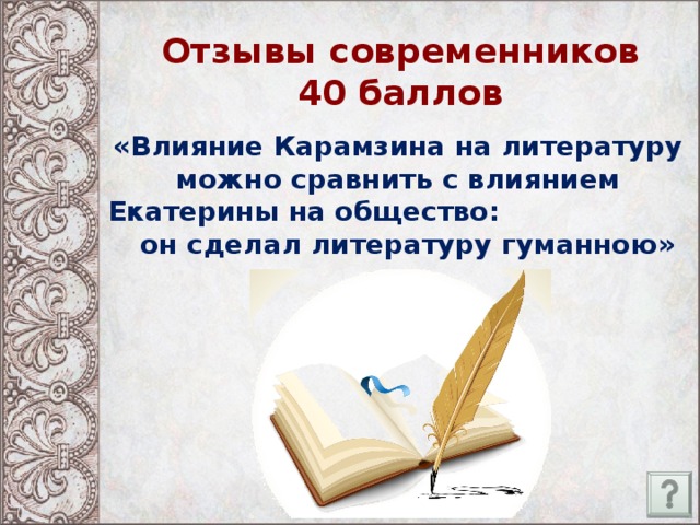 Отзывы современников  40 баллов «Влияние Карамзина на литературу можно сравнить с влиянием Екатерины на общество: он сделал литературу гуманною»