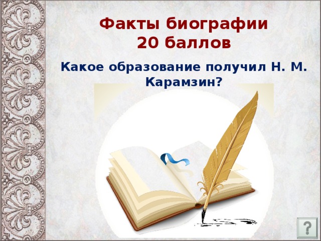 Факты биографии  20 баллов Какое образование получил Н. М. Карамзин?