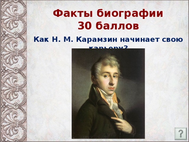 Факты биографии  30 баллов Как Н. М. Карамзин начинает свою карьеру?
