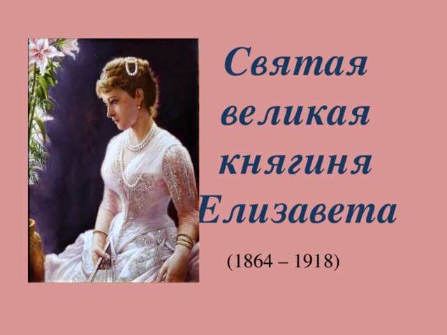 Святая великая княгиня Елизавета  (1864 – 1918)