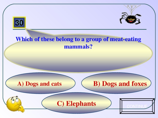 Which of these belong to a group of meat-eating mammals? 30 B) Dogs and foxes А) Dogs and cats C) Elephants CONTINUE