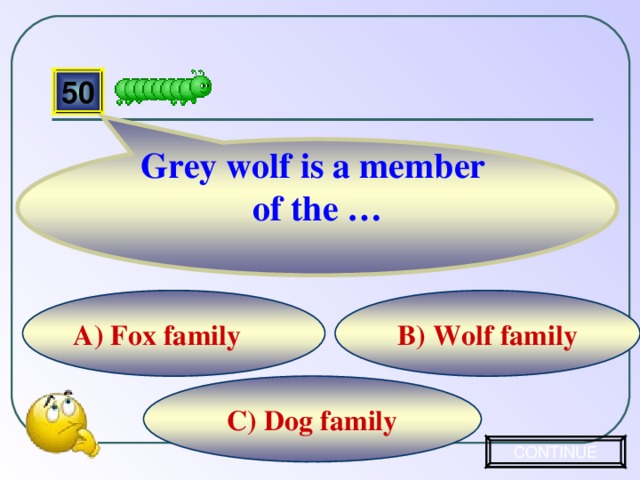 Grey wolf is a member of the … 50 B) Wolf family A) Fox family C) Dog family CONTINUE