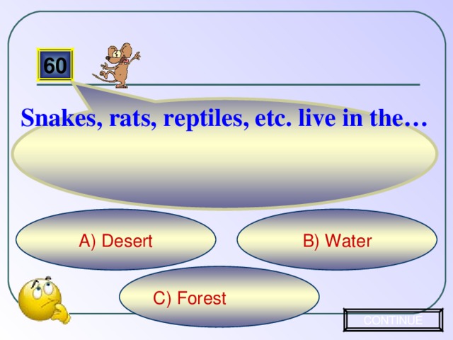Snakes, rats, reptiles, etc. live in the… 60 B) Water A) Desert C) Forest CONTINUE