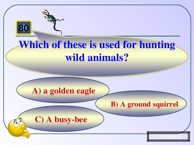 Which of these is used for hunting wild animals? 80 А) a golden eagle B) A ground squirrel C) A busy-bee CONTINUE