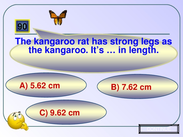 The kangaroo rat has strong legs as the kangaroo. It’s … in length. 90 А) 5.62 cm B) 7.62 cm C) 9.62 cm CONTINUE