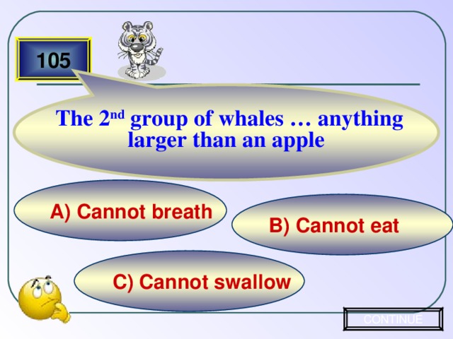 The 2 nd group of whales … anything larger than an apple 105 А) Cannot breath B) Cannot eat C) Cannot swallow CONTINUE