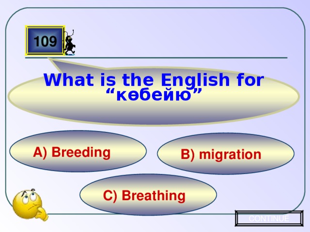 What is the English for “ көбейю ” 109 A) Breeding B) migration C) Breathing CONTINUE