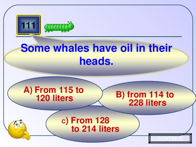 Some whales have oil in their heads. 111 From 115 to  120 liters  B) from 114 to  228 liters C ) From 128  to 214 liters CONTINUE