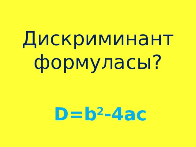 Дискриминант формуласы? D = b 2 -4 ас