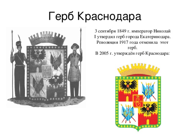 Герб Краснодара 3 сентября 1849 г. император Николай I утвердил герб города Екатеринодара. Революция 1917 года отменила этот герб. В 2005 г. утверждён герб Краснодара: