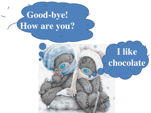 Good-bye!  How are you? I like chocolate
