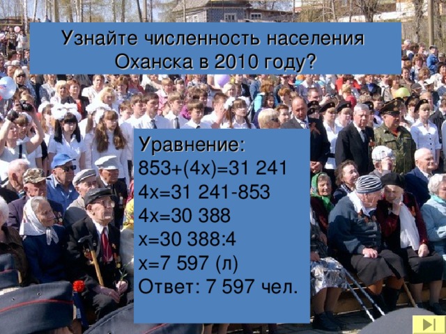 Узнайте численность населения Оханска в 2010 году? Уравнение: 853+(4 x)=31  241 4x=31  241-853 4x=30  388 x=30  388 : 4 x=7  597  ( л) Ответ: 7 597 чел.