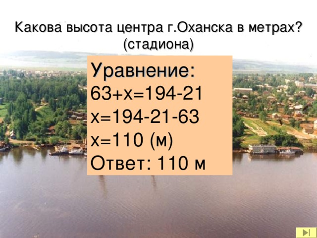 Какова высота центра г.Оханска в метрах? (стадиона) Уравнение: 63+ x=194-21 x=194-21-63 x=110  ( м) Ответ: 110 м