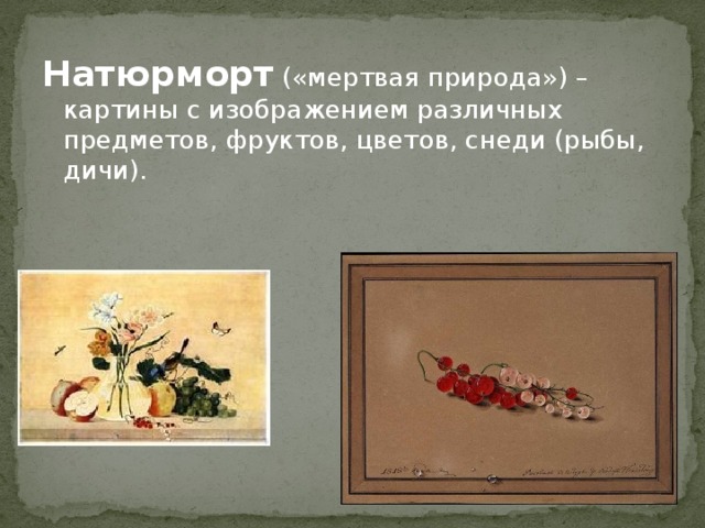 Натюрморт («мертвая природа») – картины с изображением различных предметов, фруктов, цветов, снеди (рыбы, дичи).