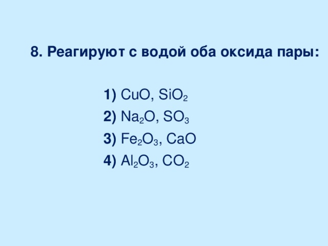 Cuo zno p2o5 so3. С водой реагируют оба оксида. Cuo реагирует с водой. Fe2o3 реагирует с водой. Na2o реагирует с.