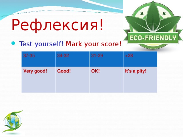 Рефлексия!  Test yourself! Mark your score!       37-35 34-32 Very good! Good! 31-29 OK! It’s a pity!