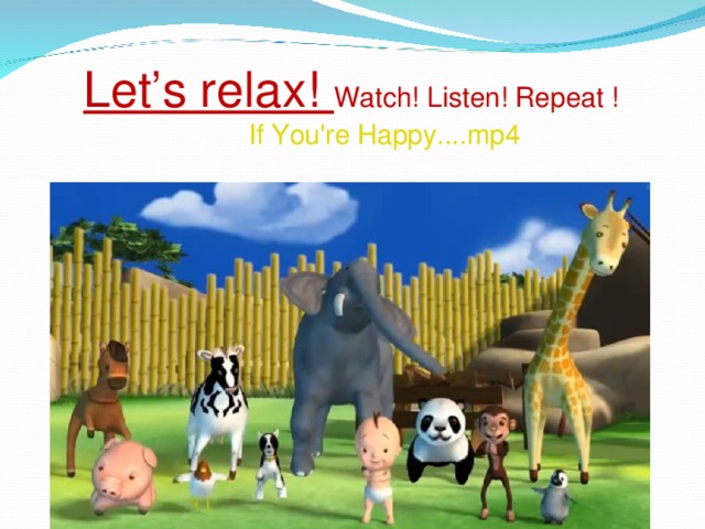 Let’s relax! Watch! Listen! Repeat !   If You're Happy....mp4