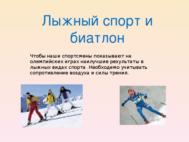 Лыжный спорт и биатлон Чтобы наши спортсмены показывают на олимпийских играх наилучшие результаты в лыжных видах спорта .Необходимо учитывать сопротивление воздуха и силы трения.