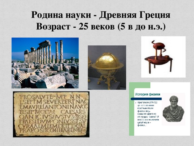 Родина науки - Древняя Греция Возраст - 25 веков (5 в до н.э.)