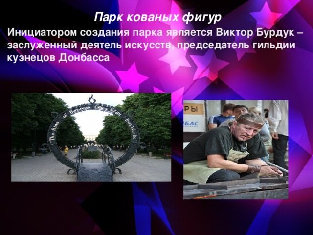 Парк кованых фигур Инициатором создания парка является Виктор Бурдук – заслуженный деятель искусств, председатель гильдии кузнецов Донбасса
