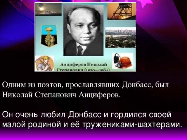 Одним из поэтов, прославлявших Донбасс, был Николай Степанович Анциферов .    Он очень любил Донбасс и гордился своей малой родиной и её тружениками-шахтерами.