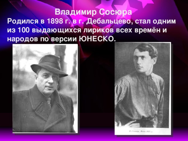 Владимир Сосюра Родился в 1898 г. в г. Дебальцево,  стал одним из 100 выдающихся лириков всех времён и народов по версии ЮНЕСКО.